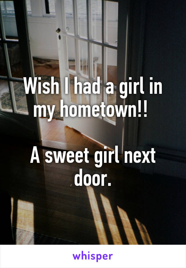 Wish I had a girl in my hometown!! 

A sweet girl next door.