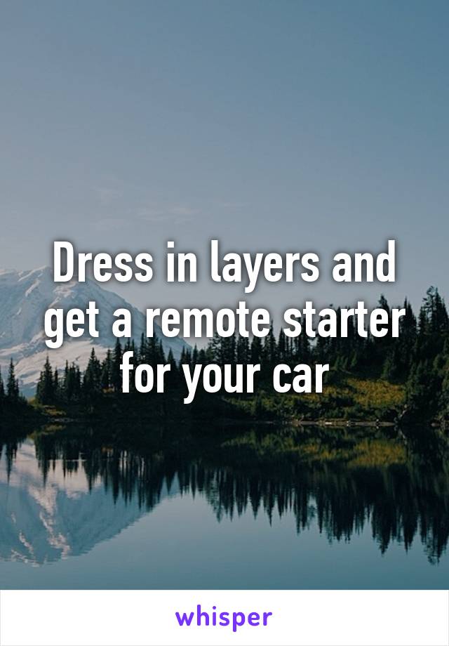 Dress in layers and get a remote starter for your car