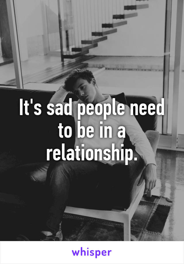 It's sad people need to be in a relationship.