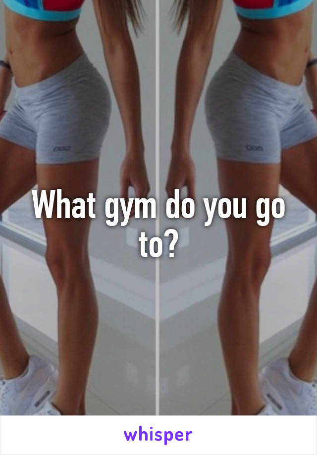 What gym do you go to?