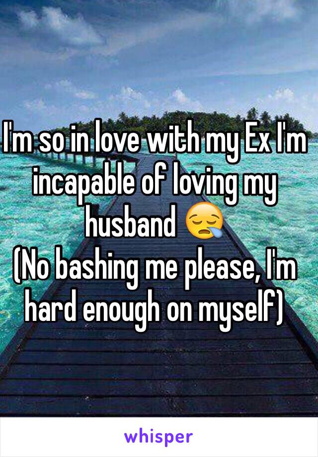 I'm so in love with my Ex I'm incapable of loving my husband 😪
(No bashing me please, I'm hard enough on myself)