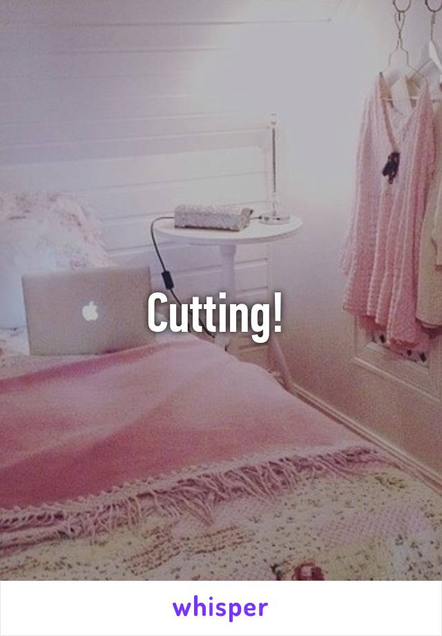 Cutting! 