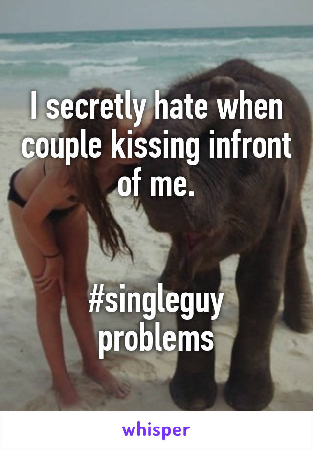 I secretly hate when couple kissing infront of me.


#singleguy problems