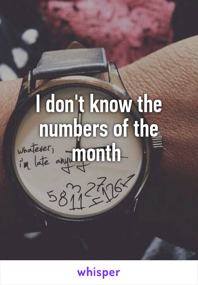 I don't know the numbers of the month 
