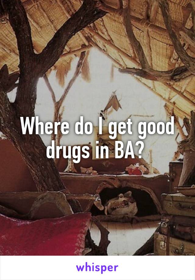 Where do I get good drugs in BA? 