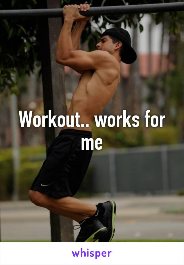 Workout.. works for me