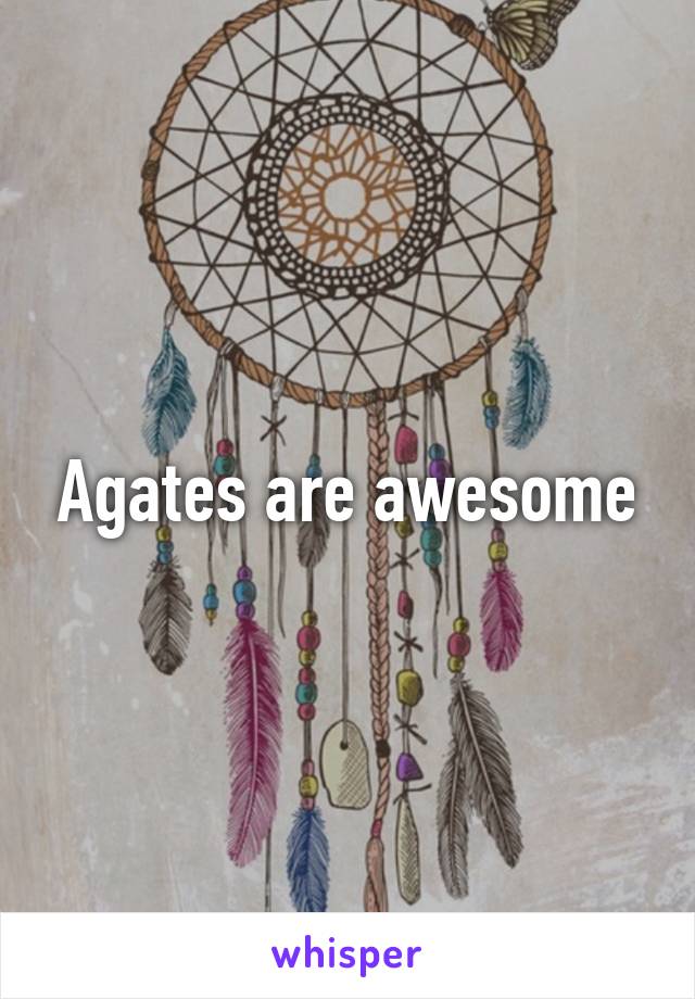 Agates are awesome