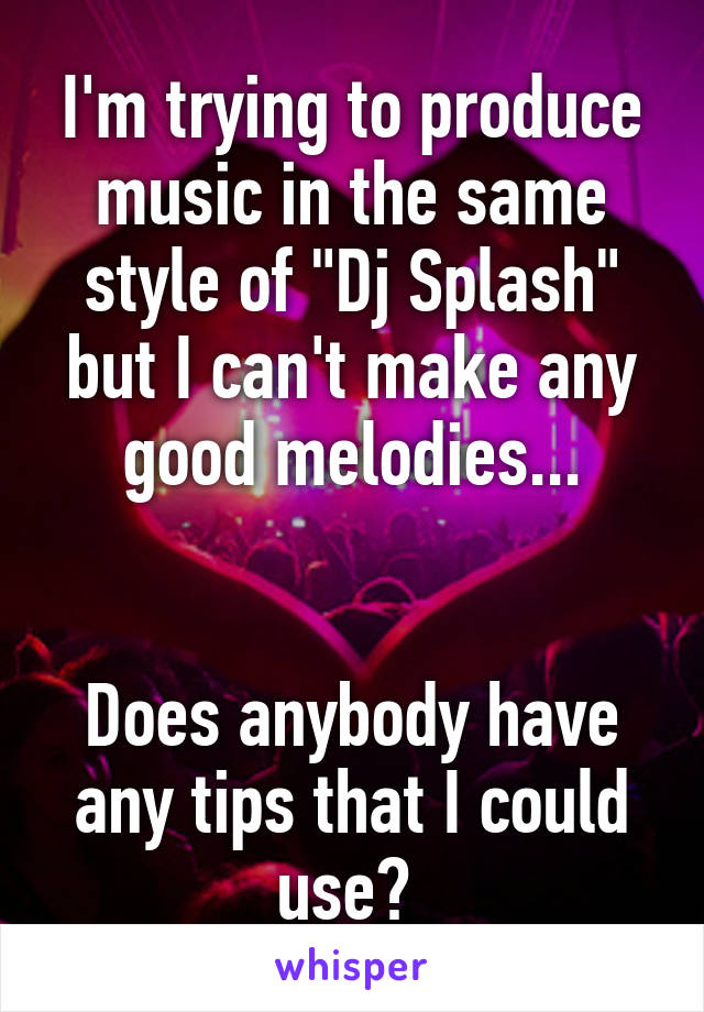 I'm trying to produce music in the same style of "Dj Splash" but I can't make any good melodies...


Does anybody have any tips that I could use? 