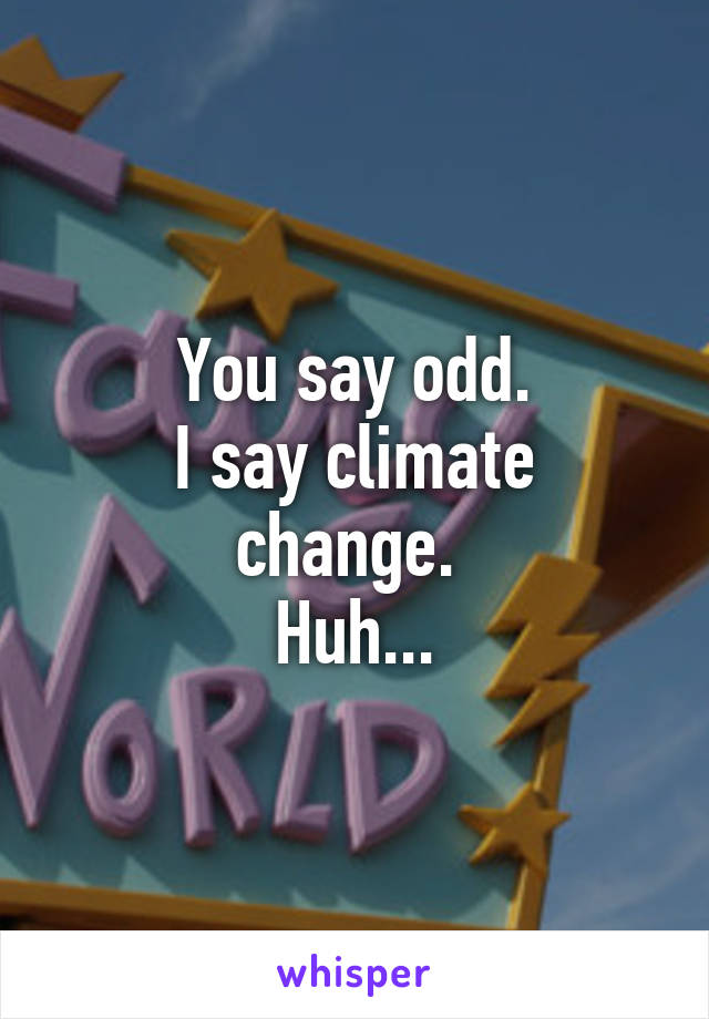 You say odd.
I say climate change. 
Huh...