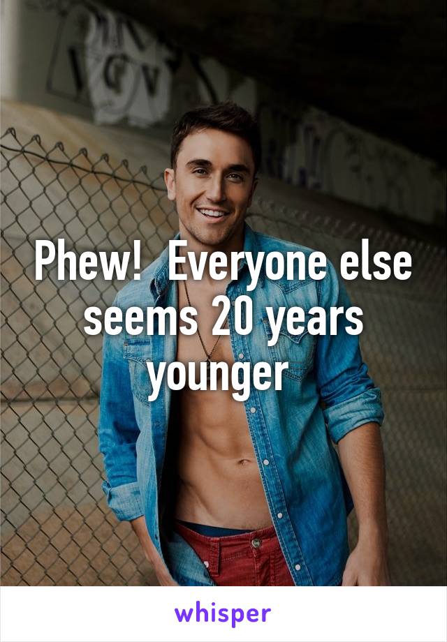 Phew!  Everyone else seems 20 years younger 