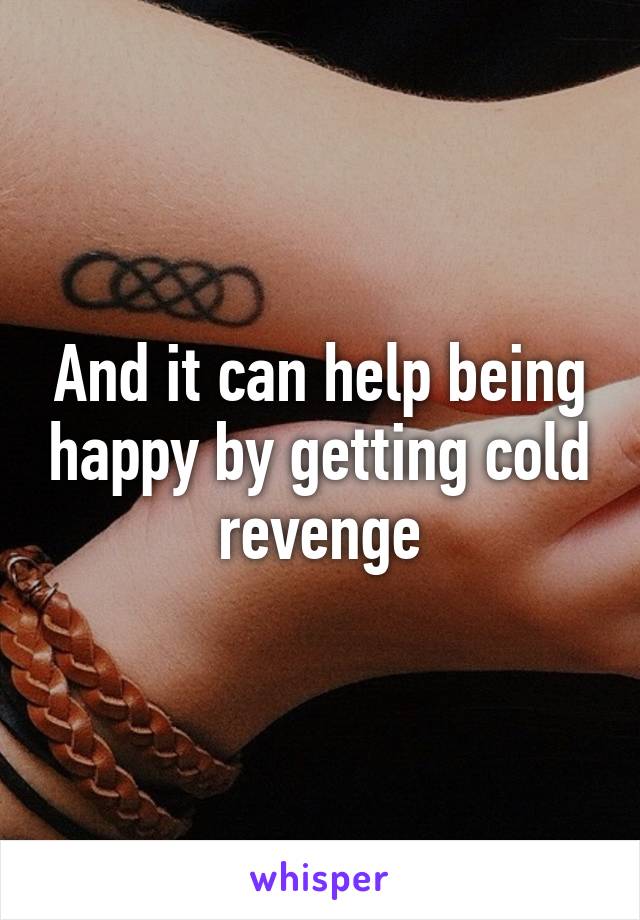 And it can help being happy by getting cold revenge