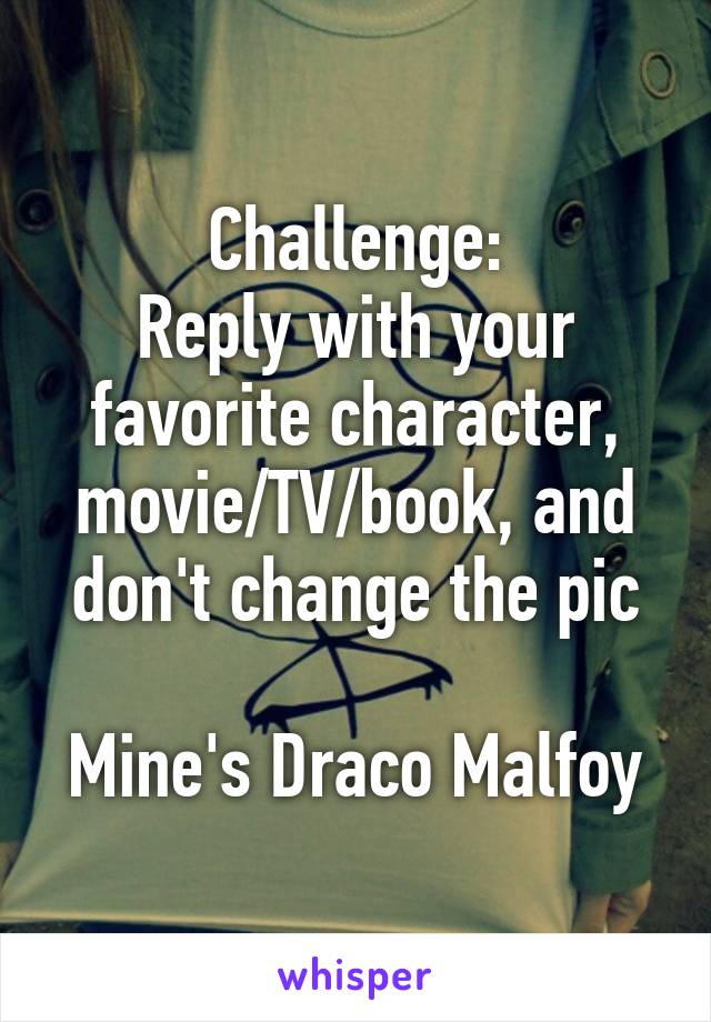 Challenge:
Reply with your favorite character, movie/TV/book, and don't change the pic

Mine's Draco Malfoy