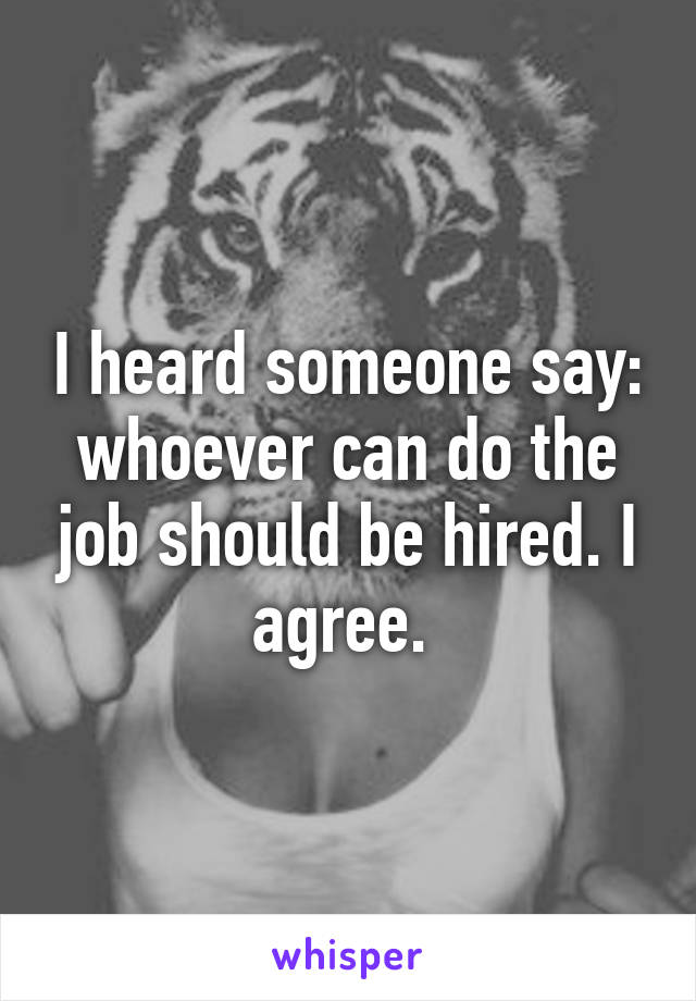 I heard someone say: whoever can do the job should be hired. I agree. 