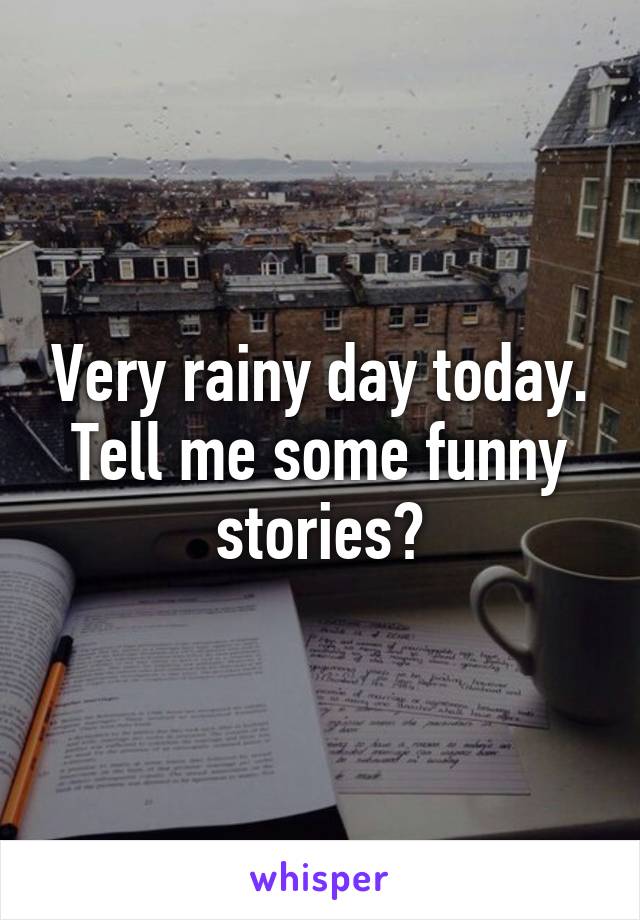 Very rainy day today. Tell me some funny stories?