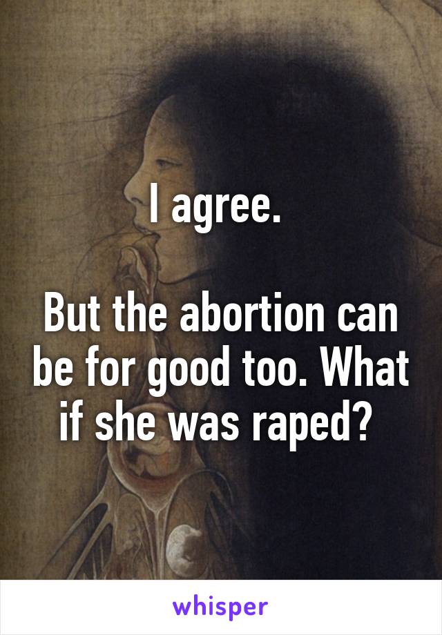 I agree. 

But the abortion can be for good too. What if she was raped? 