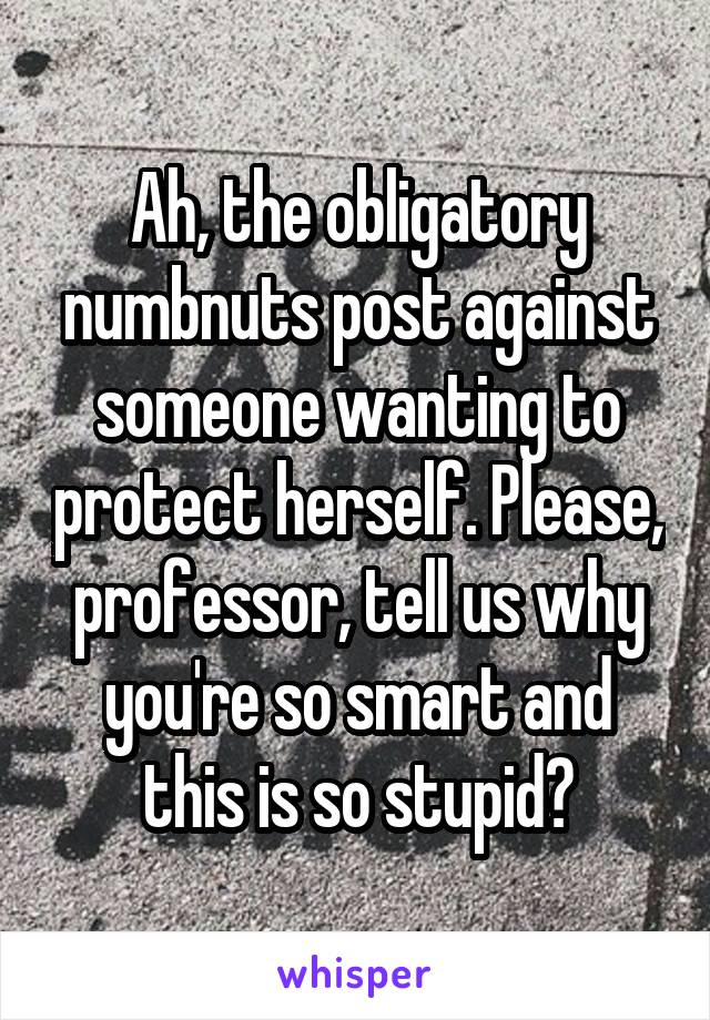 Ah, the obligatory numbnuts post against someone wanting to protect herself. Please, professor, tell us why you're so smart and this is so stupid?