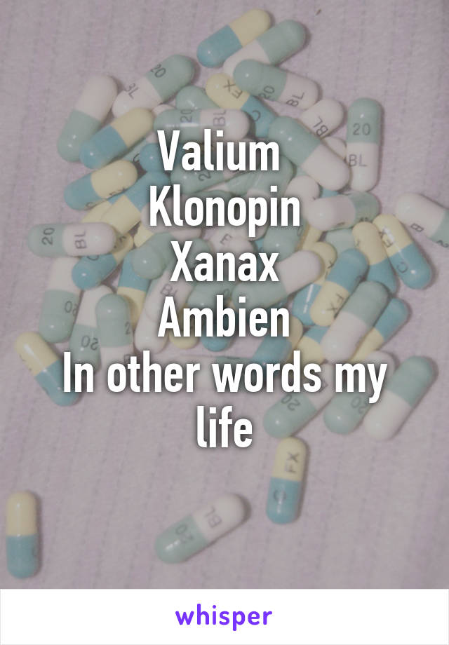 Valium 
Klonopin
Xanax
Ambien
In other words my life
