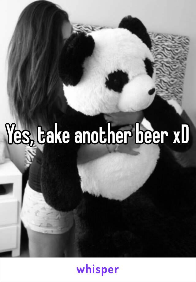 Yes, take another beer xD