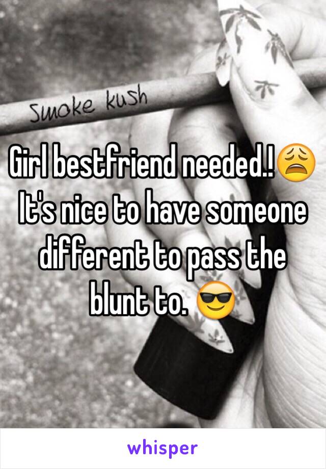 Girl bestfriend needed.!😩
It's nice to have someone different to pass the blunt to. 😎