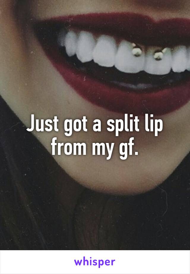 Just got a split lip from my gf.