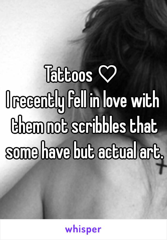 Tattoos ♡ 
I recently fell in love with them not scribbles that some have but actual art.