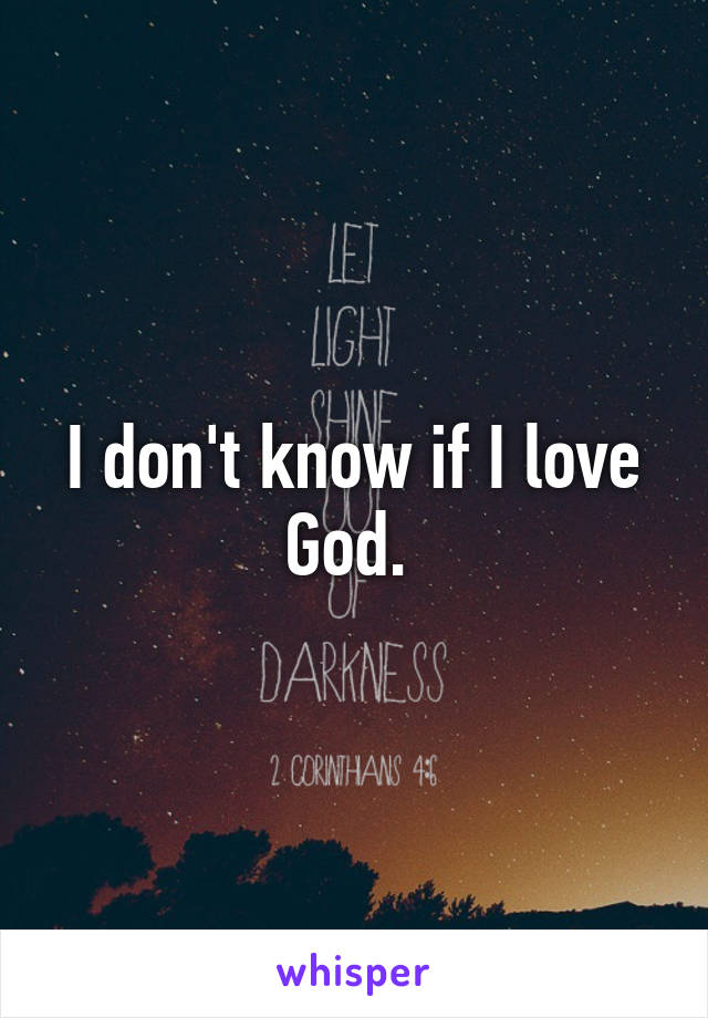 I don't know if I love God. 