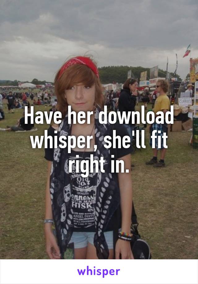 Have her download whisper, she'll fit right in.