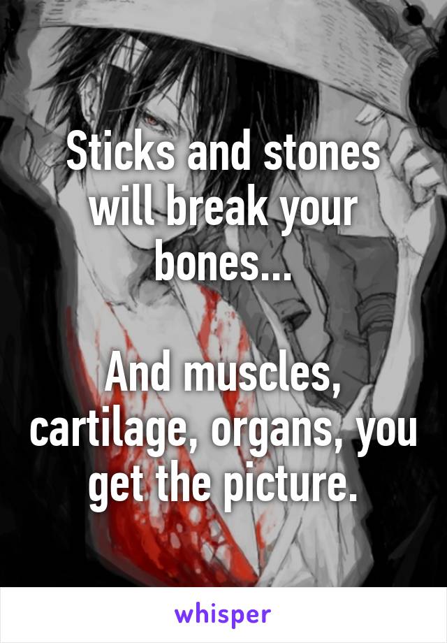 Sticks and stones will break your bones...

And muscles, cartilage, organs, you get the picture.