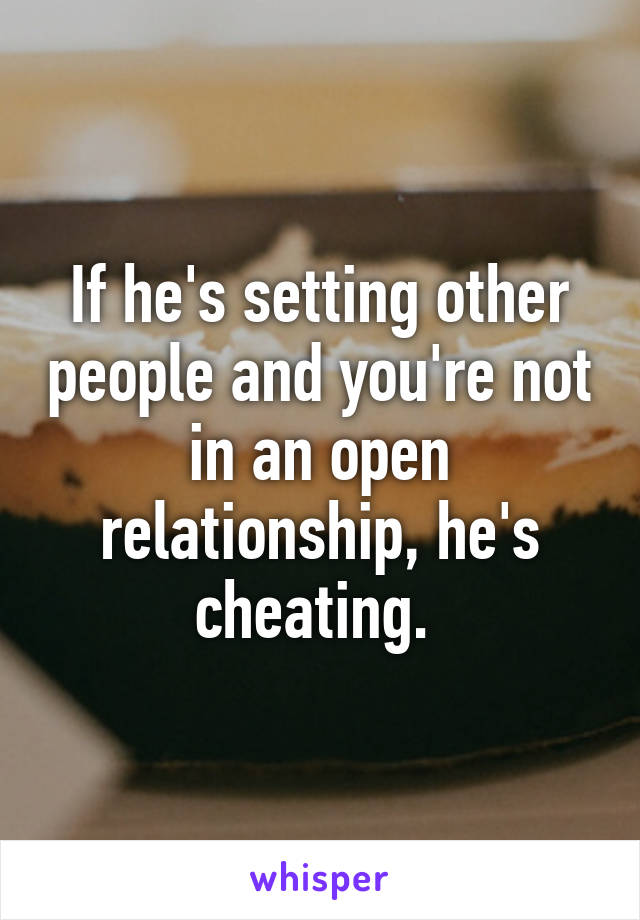 If he's setting other people and you're not in an open relationship, he's cheating. 