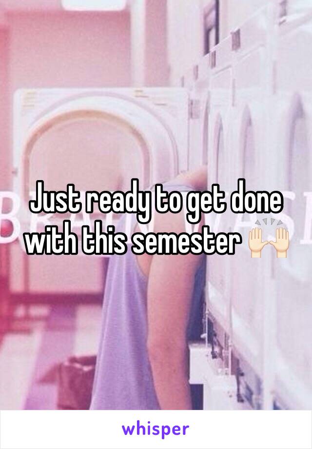 Just ready to get done with this semester 🙌🏻