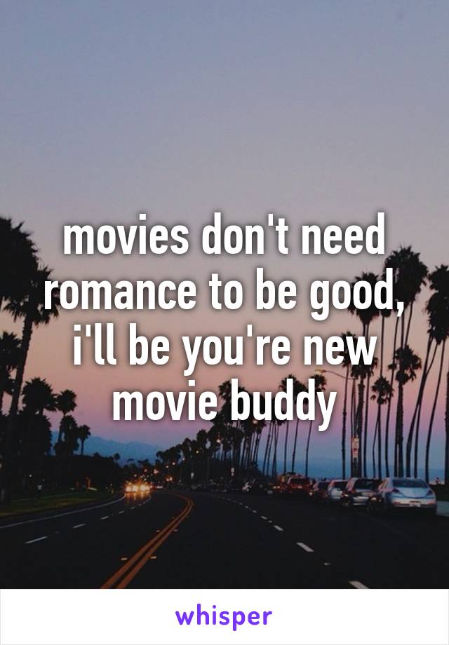 movies don't need romance to be good, i'll be you're new movie buddy