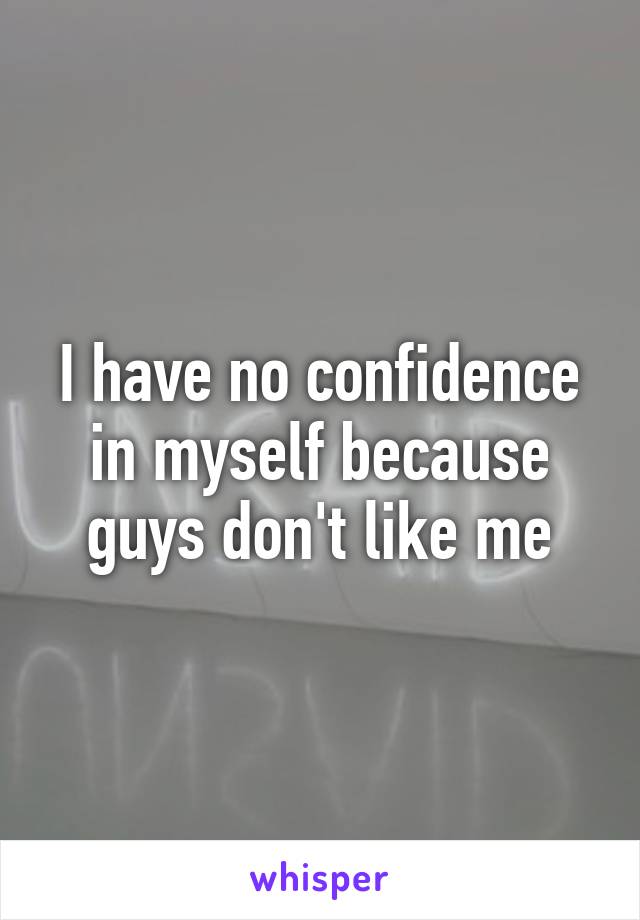 I have no confidence in myself because guys don't like me