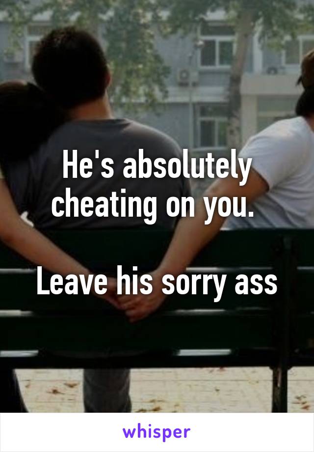 He's absolutely cheating on you. 

Leave his sorry ass