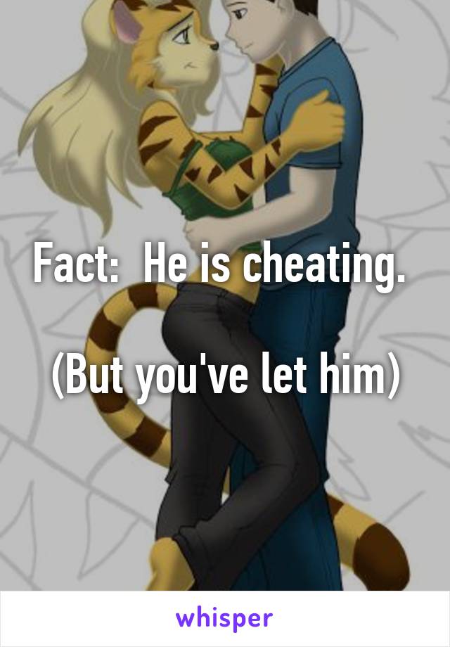 Fact:  He is cheating. 

(But you've let him)