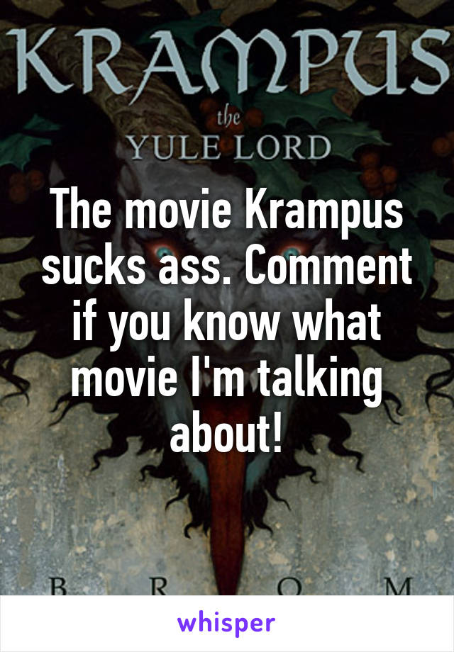 The movie Krampus sucks ass. Comment if you know what movie I'm talking about!