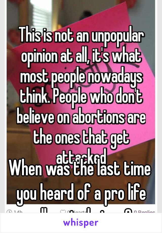 When was the last time you heard of a pro life rally get shot up? 