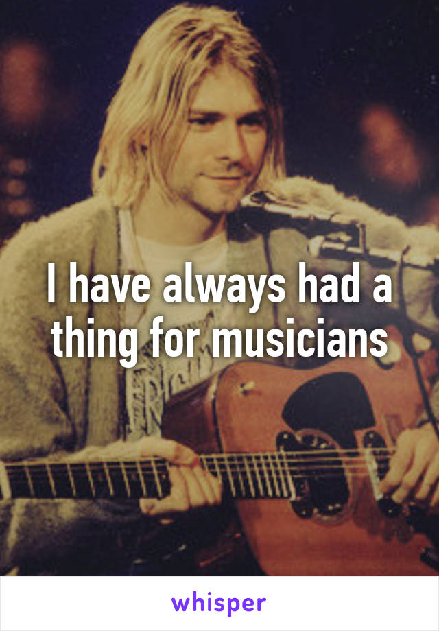 I have always had a thing for musicians