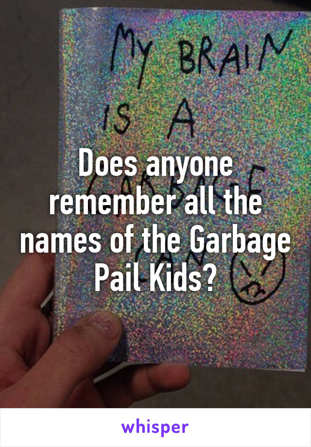 Does anyone remember all the names of the Garbage Pail Kids?