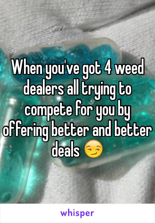 When you've got 4 weed dealers all trying to compete for you by offering better and better deals 😏