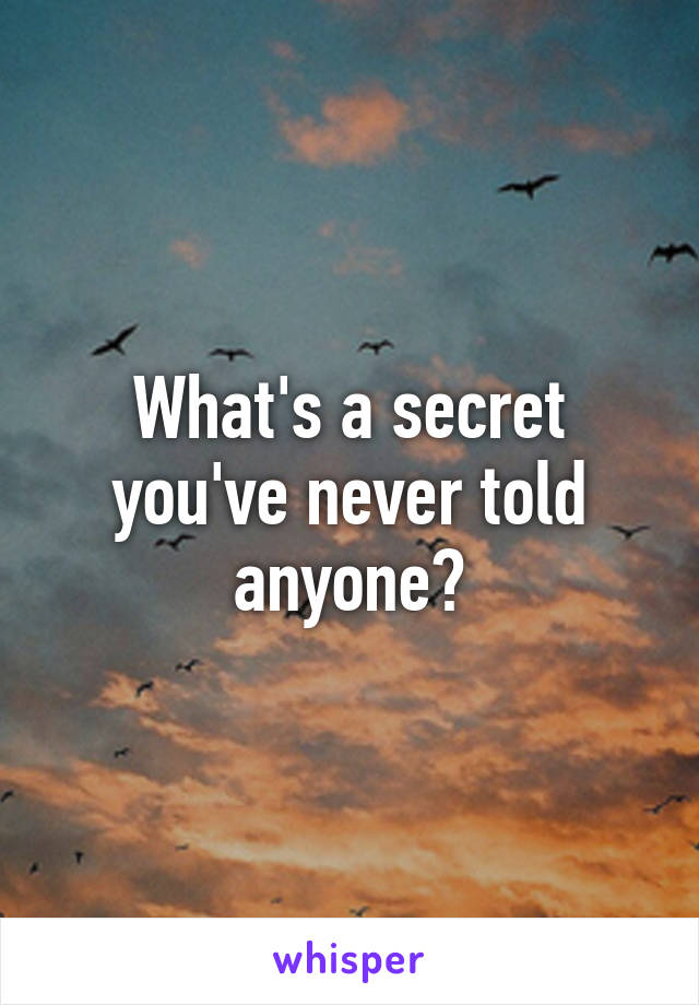 What's a secret you've never told anyone?