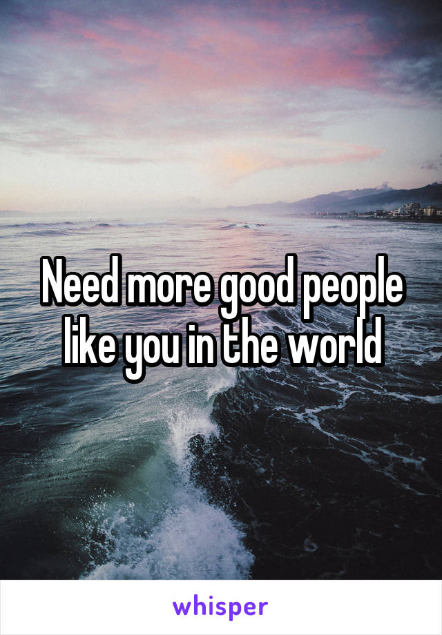 Need more good people like you in the world