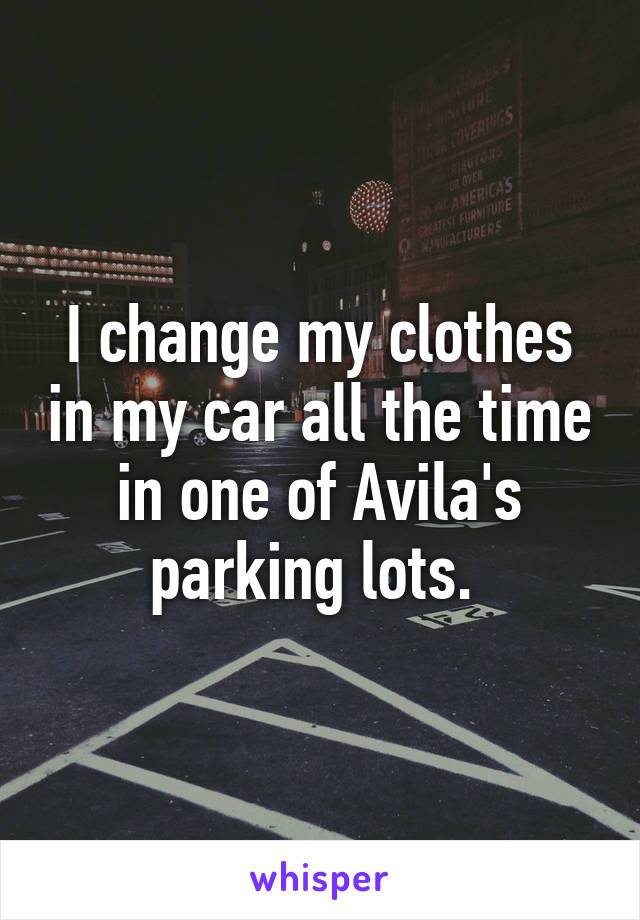 I change my clothes in my car all the time in one of Avila's parking lots. 