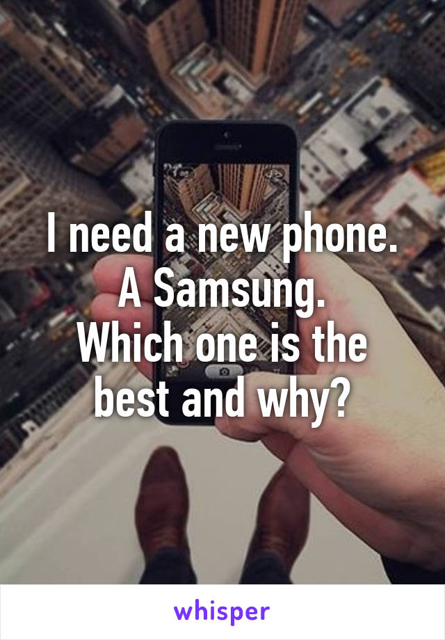 I need a new phone.
A Samsung.
Which one is the best and why?