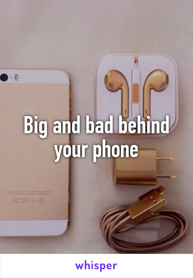 Big and bad behind your phone