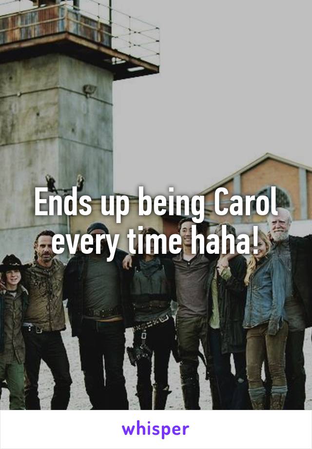 Ends up being Carol every time haha!