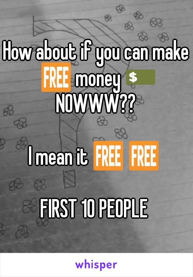 How about if you can make 🆓 money 💵 NOWWW?? 

I mean it 🆓 🆓 

FIRST 10 PEOPLE 