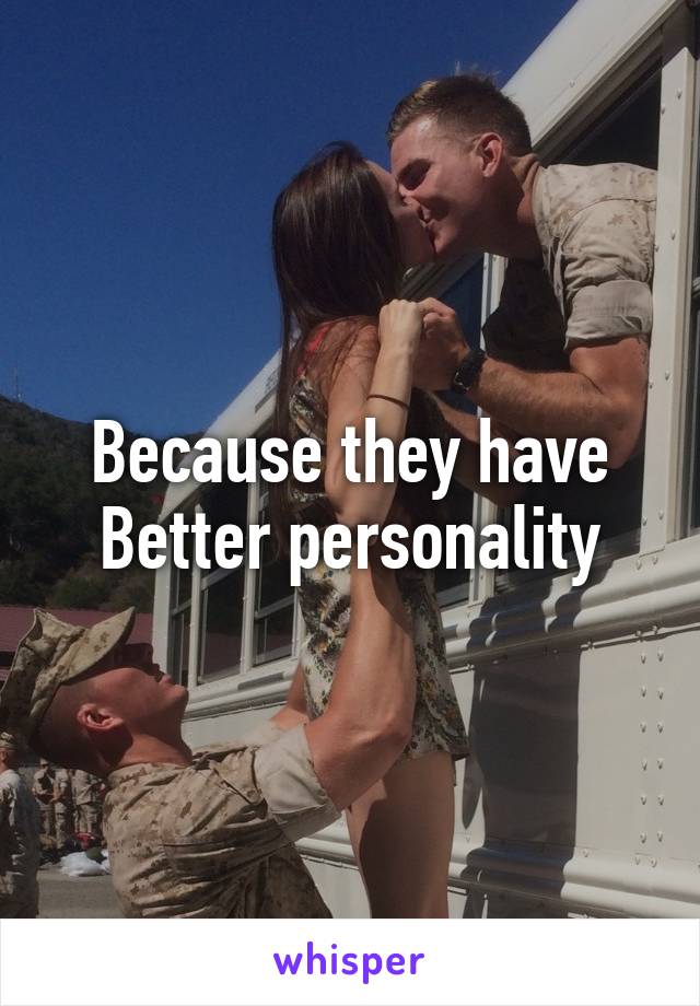 Because they have Better personality