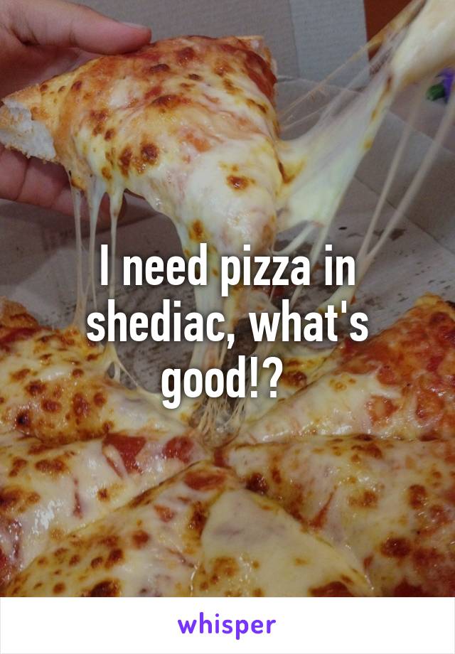 I need pizza in shediac, what's good!? 