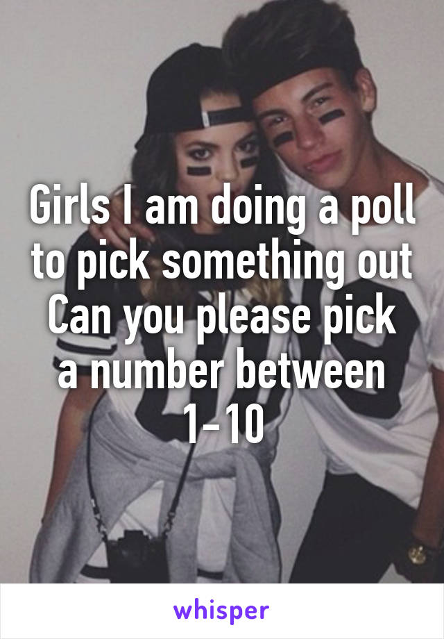 Girls I am doing a poll to pick something out
Can you please pick a number between 1-10