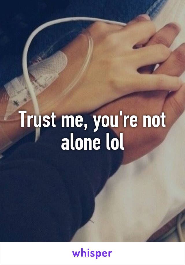 Trust me, you're not alone lol